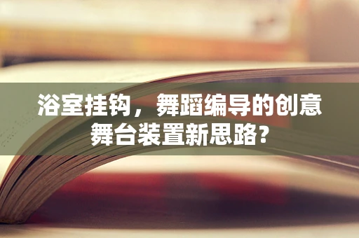 浴室挂钩，舞蹈编导的创意舞台装置新思路？