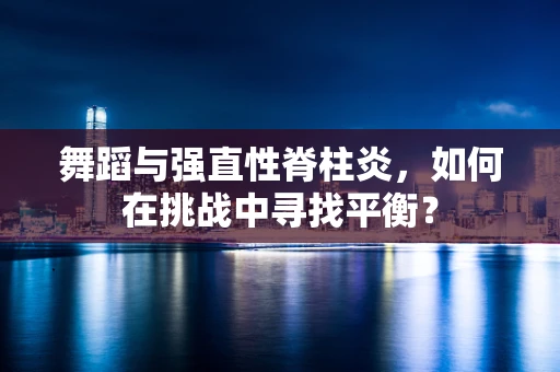 舞蹈与强直性脊柱炎，如何在挑战中寻找平衡？