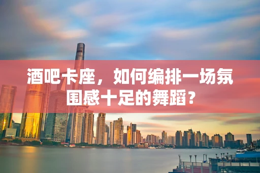 酒吧卡座，如何编排一场氛围感十足的舞蹈？