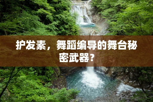 护发素，舞蹈编导的舞台秘密武器？