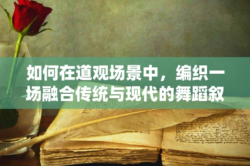 如何在道观场景中，编织一场融合传统与现代的舞蹈叙事？