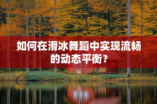 如何在滑冰舞蹈中实现流畅的动态平衡？