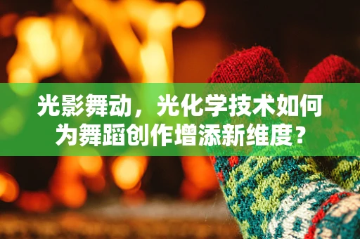 光影舞动，光化学技术如何为舞蹈创作增添新维度？