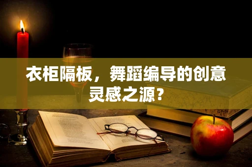 衣柜隔板，舞蹈编导的创意灵感之源？
