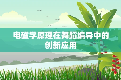 电磁学原理在舞蹈编导中的创新应用