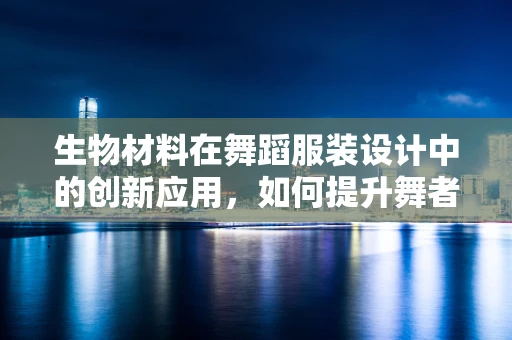 生物材料在舞蹈服装设计中的创新应用，如何提升舞者的表现力？
