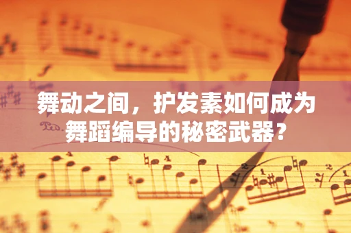 舞动之间，护发素如何成为舞蹈编导的秘密武器？