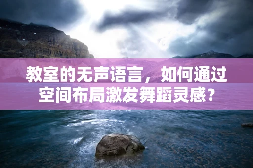 教室的无声语言，如何通过空间布局激发舞蹈灵感？