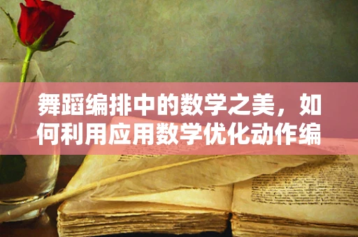舞蹈编排中的数学之美，如何利用应用数学优化动作编排？