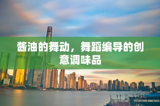酱油的舞动，舞蹈编导的创意调味品