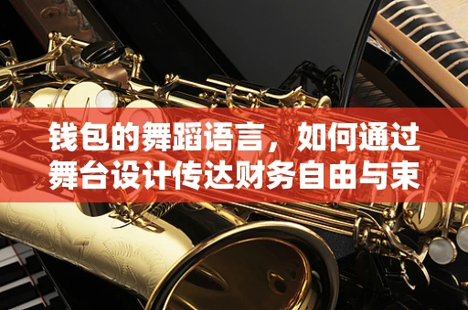 钱包的舞蹈语言，如何通过舞台设计传达财务自由与束缚的双重意象？