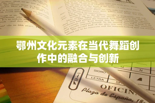鄂州文化元素在当代舞蹈创作中的融合与创新