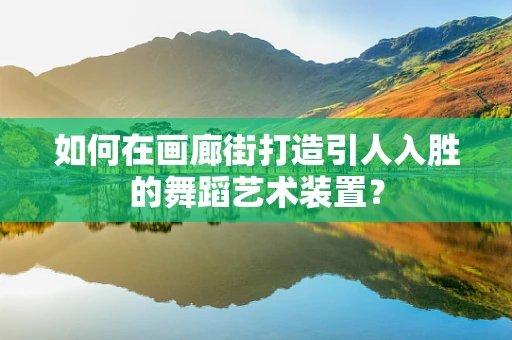 如何在画廊街打造引人入胜的舞蹈艺术装置？