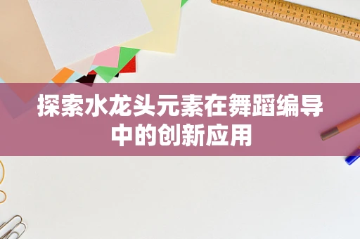 探索水龙头元素在舞蹈编导中的创新应用