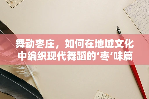 舞动枣庄，如何在地域文化中编织现代舞蹈的‘枣’味篇章？