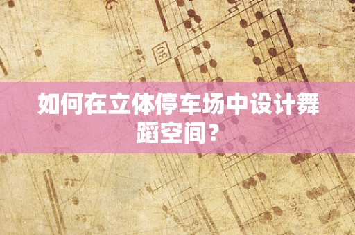如何在立体停车场中设计舞蹈空间？