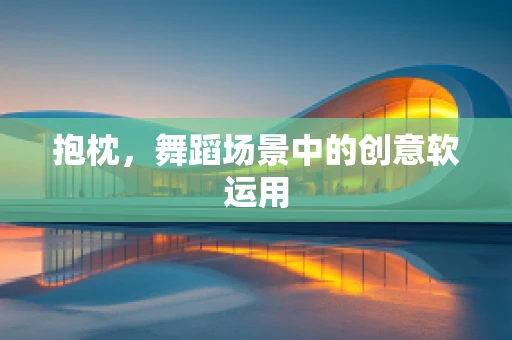 抱枕，舞蹈场景中的创意软运用