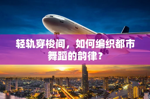 轻轨穿梭间，如何编织都市舞蹈的韵律？