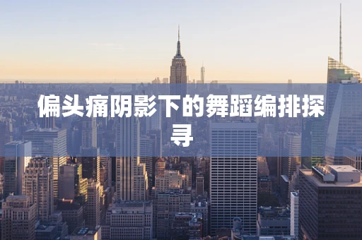 偏头痛阴影下的舞蹈编排探寻