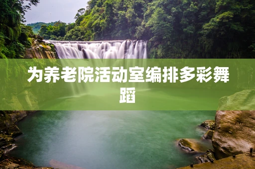为养老院活动室编排多彩舞蹈