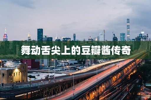 舞动舌尖上的豆瓣酱传奇