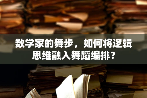 数学家的舞步，如何将逻辑思维融入舞蹈编排？