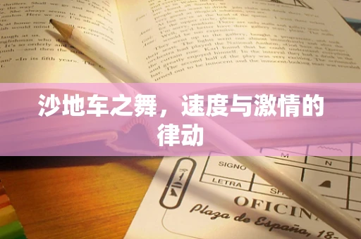 沙地车之舞，速度与激情的律动