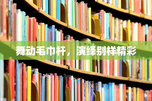 舞动毛巾杆，演绎别样精彩