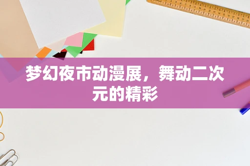 梦幻夜市动漫展，舞动二次元的精彩