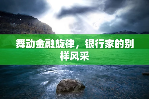 舞动金融旋律，银行家的别样风采