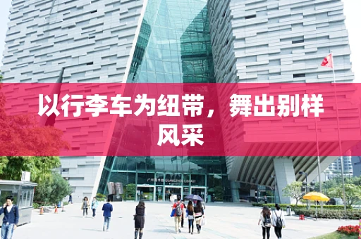 以行李车为纽带，舞出别样风采