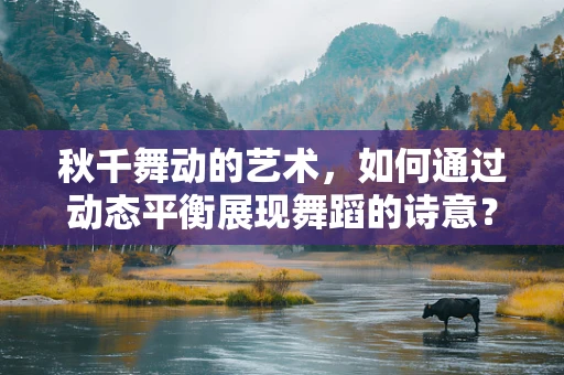 秋千舞动的艺术，如何通过动态平衡展现舞蹈的诗意？
