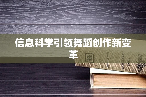信息科学引领舞蹈创作新变革