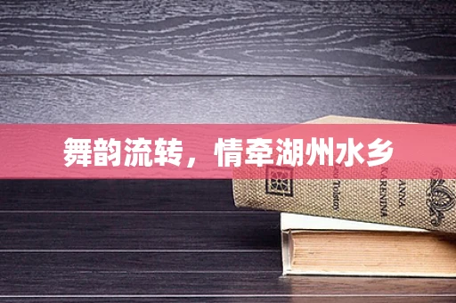 舞韵流转，情牵湖州水乡