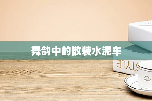 舞韵中的散装水泥车