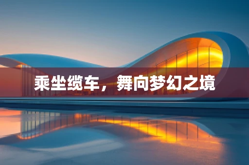 乘坐缆车，舞向梦幻之境