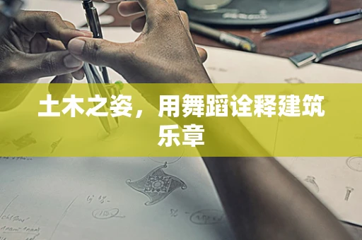土木之姿，用舞蹈诠释建筑乐章
