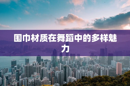 围巾材质在舞蹈中的多样魅力