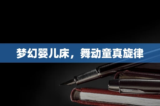 梦幻婴儿床，舞动童真旋律