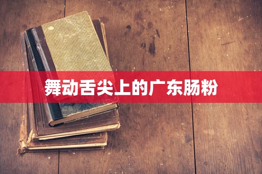 舞动舌尖上的广东肠粉