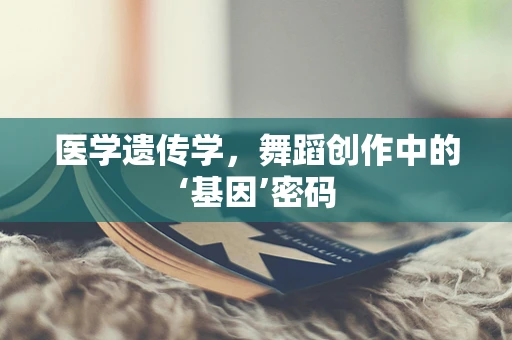 医学遗传学，舞蹈创作中的‘基因’密码