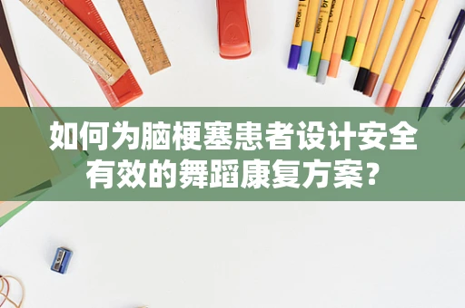 如何为脑梗塞患者设计安全有效的舞蹈康复方案？
