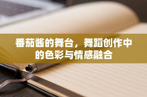 番茄酱的舞台，舞蹈创作中的色彩与情感融合