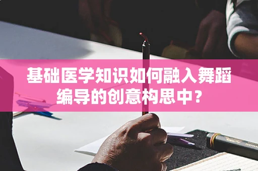 基础医学知识如何融入舞蹈编导的创意构思中？