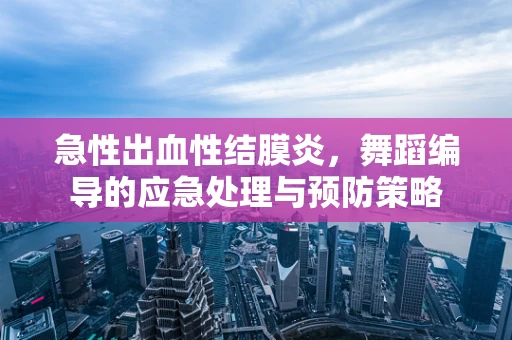 急性出血性结膜炎，舞蹈编导的应急处理与预防策略