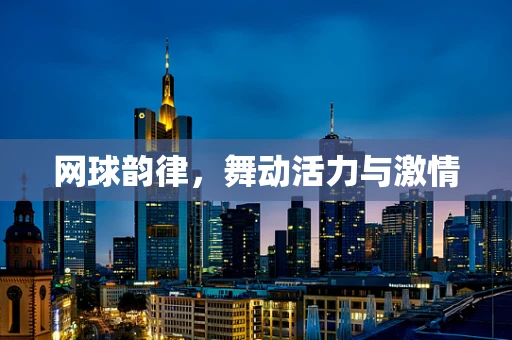 网球韵律，舞动活力与激情