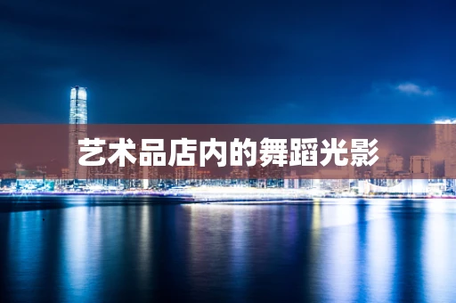 艺术品店内的舞蹈光影