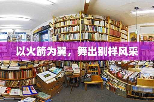 以火箭为翼，舞出别样风采