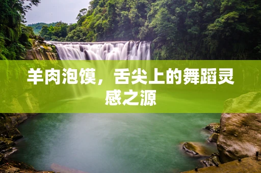 羊肉泡馍，舌尖上的舞蹈灵感之源