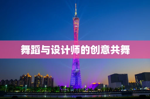 舞蹈与设计师的创意共舞